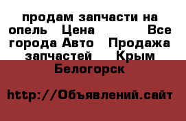 продам запчасти на опель › Цена ­ 1 000 - Все города Авто » Продажа запчастей   . Крым,Белогорск